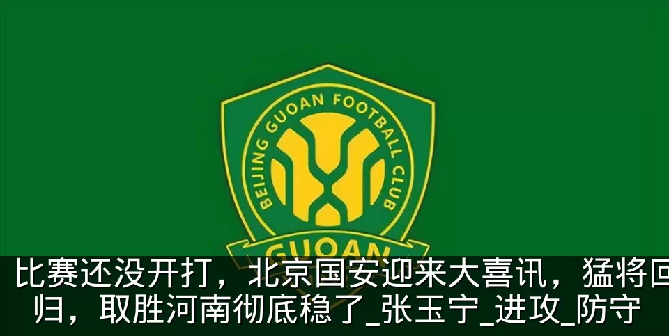 比赛还没开打,北京国安迎来大喜讯,猛将回归,取胜河南彻底稳了_张玉宁_进攻_防守