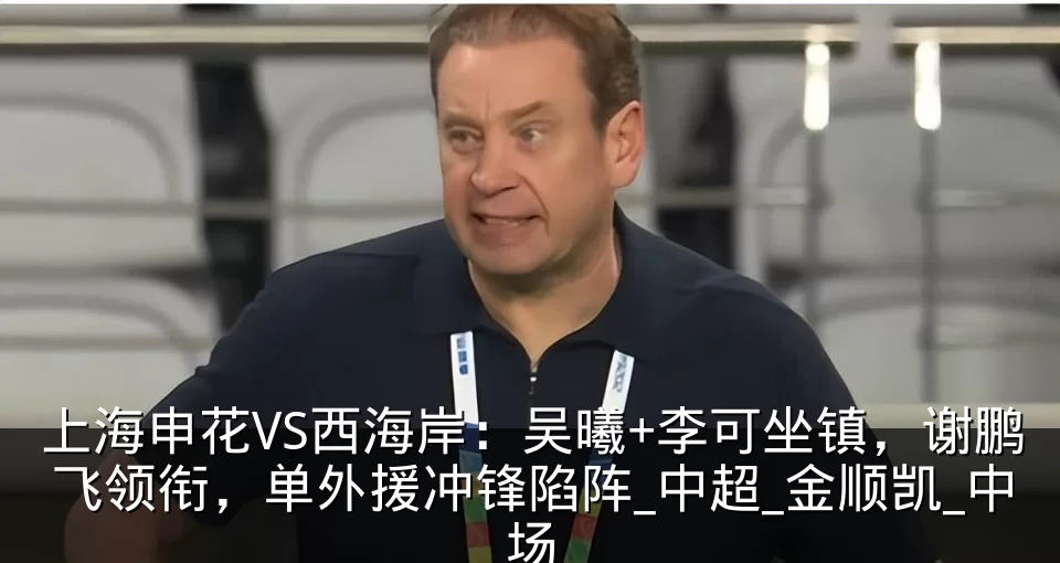上海申花VS西海岸:吴曦+李可坐镇,谢鹏飞领衔,单外援冲锋陷阵_中超_金顺凯_中场