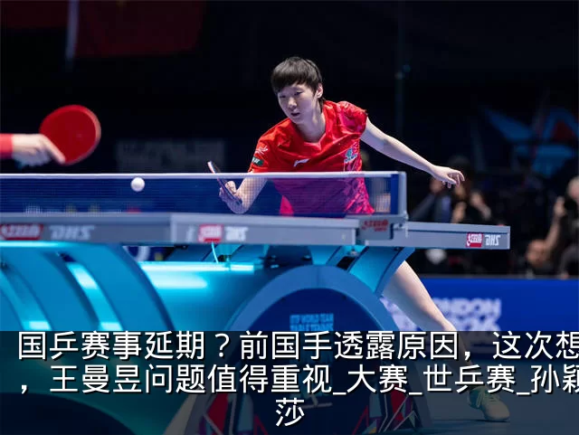 国乒赛事延期?前国手透露原因,这次想开了,王曼昱问题值得重视_大赛_世乒赛_孙颖莎