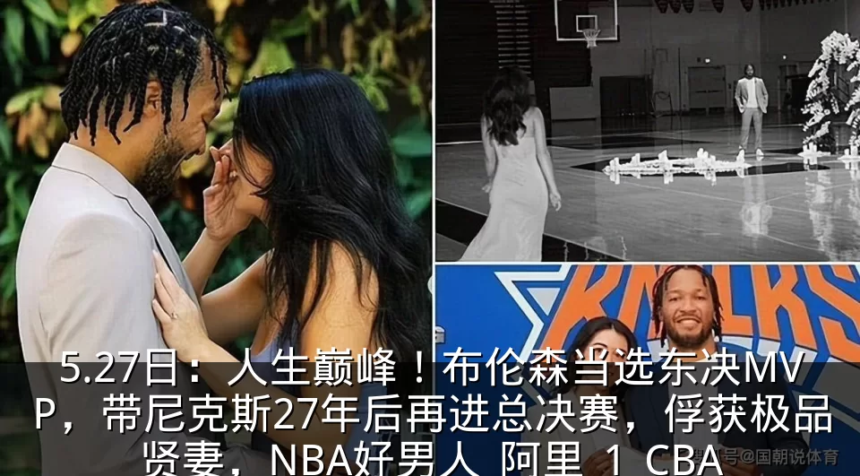 5.27日:人生巅峰!布伦森当选东决MVP,带尼克斯27年后再进总决赛,俘获极品贤妻,NBA好男人_阿里_1_CBA