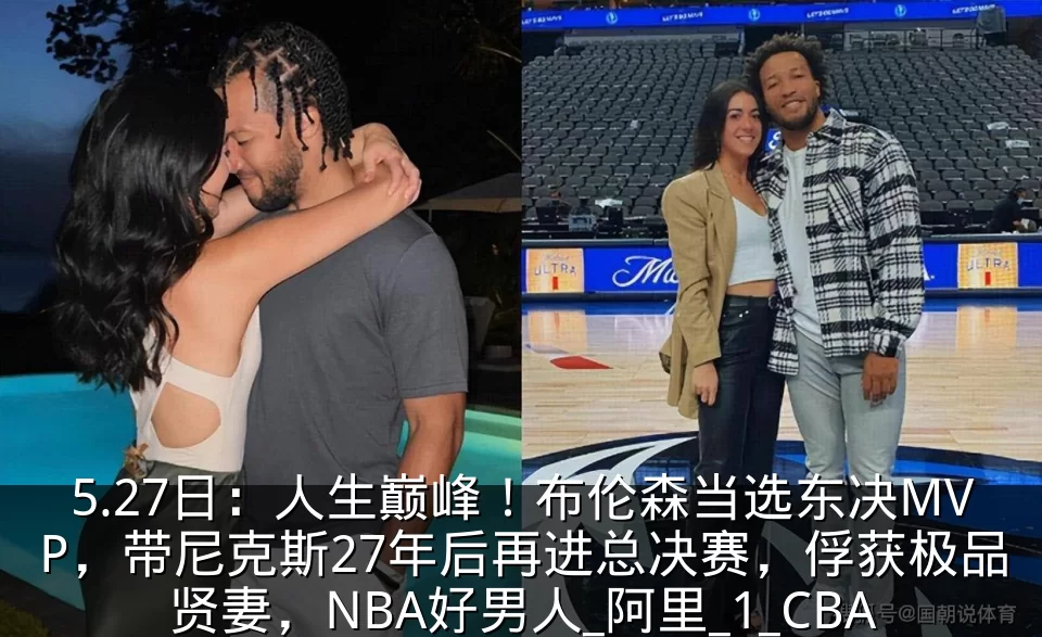 5.27日:人生巅峰!布伦森当选东决MVP,带尼克斯27年后再进总决赛,俘获极品贤妻,NBA好男人_阿里_1_CBA